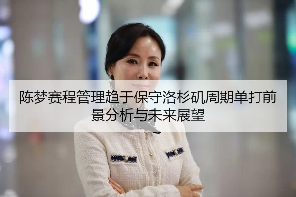 陈梦赛程管理趋于保守洛杉矶周期单打前景分析与未来展望