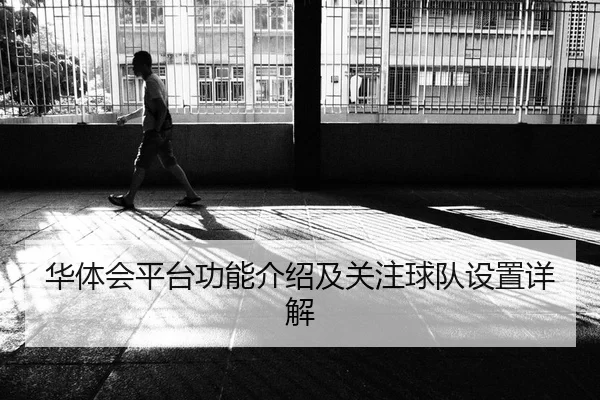 华体会平台功能介绍及关注球队设置详解