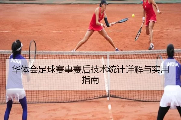 华体会足球赛事赛后技术统计详解与实用指南