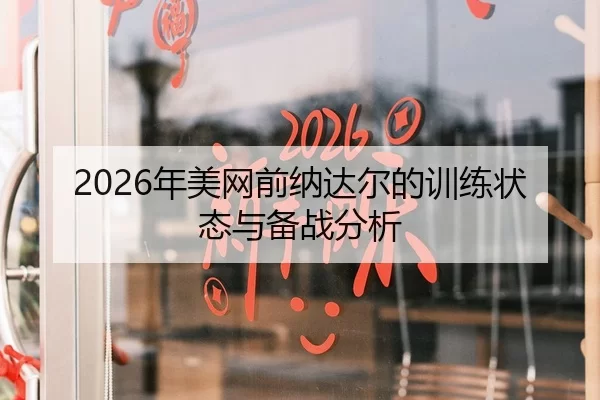 2026年美网前纳达尔的训练状态与备战分析