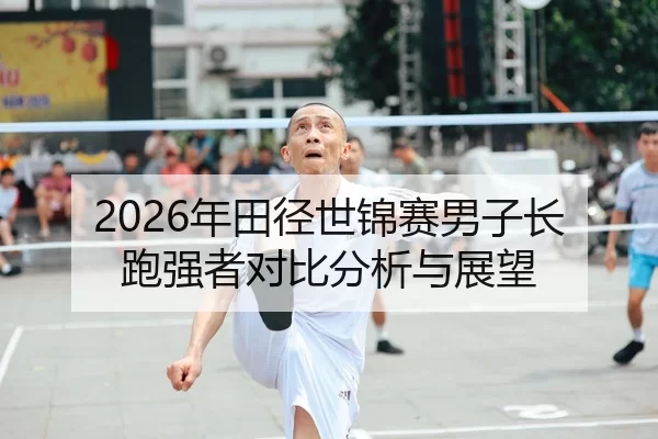 2026年田径世锦赛男子长跑强者对比分析与展望
