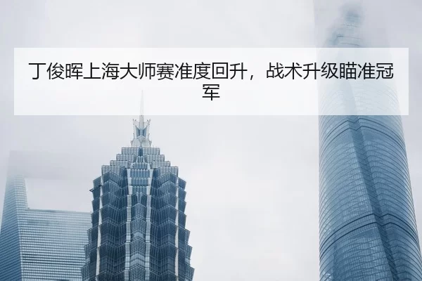 丁俊晖上海大师赛准度回升，战术升级瞄准冠军