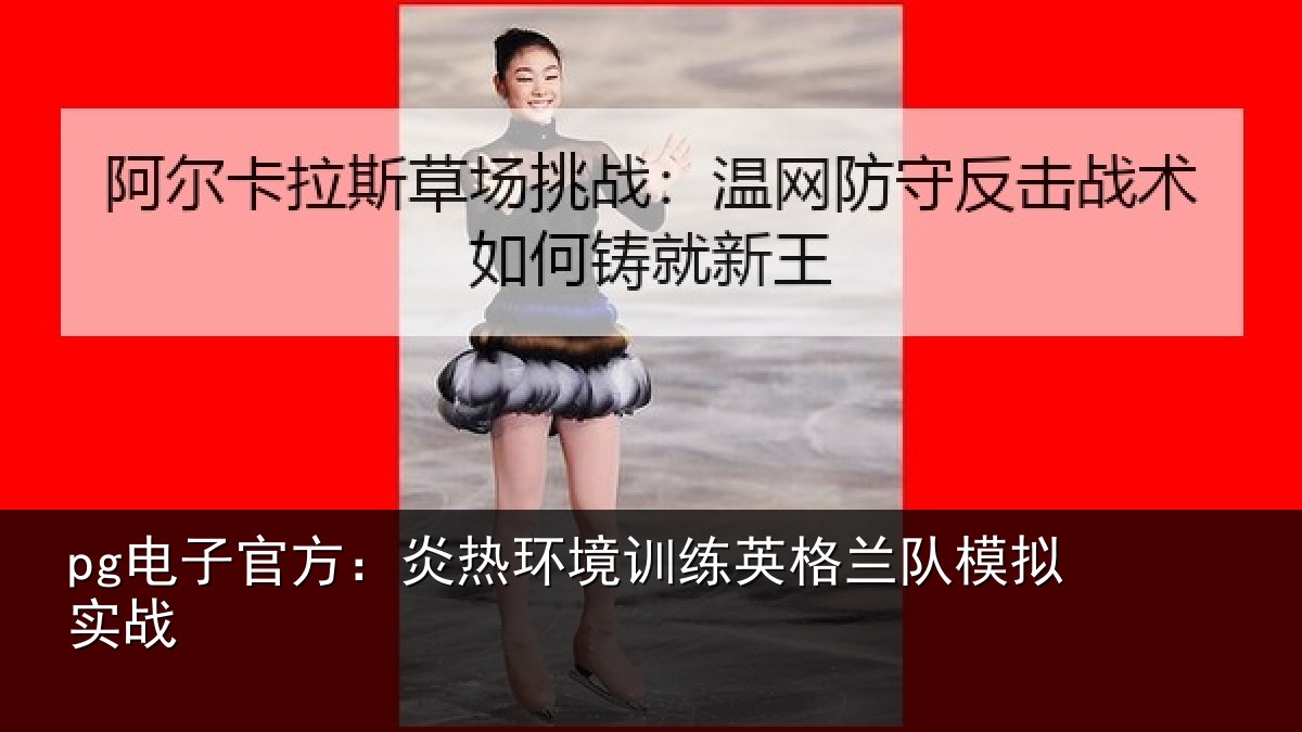 pg电子官方：炎热环境训练英格兰队模拟实战