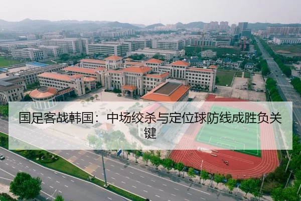 国足客战韩国：中场绞杀与定位球防线成胜负关键