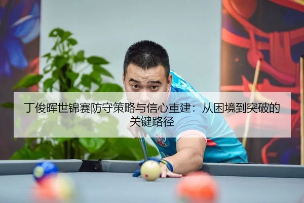 丁俊晖世锦赛防守策略与信心重建：从困境到突破的关键路径