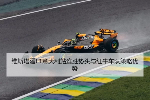 维斯塔潘F1意大利站连胜势头与红牛车队策略优势