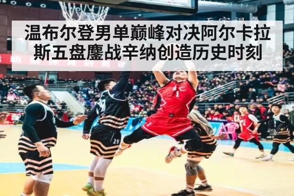 温布尔登男单巅峰对决阿尔卡拉斯五盘鏖战辛纳创造历史时刻
