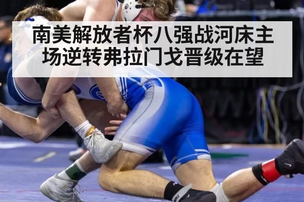 南美解放者杯八强战河床主场逆转弗拉门戈晋级在望
