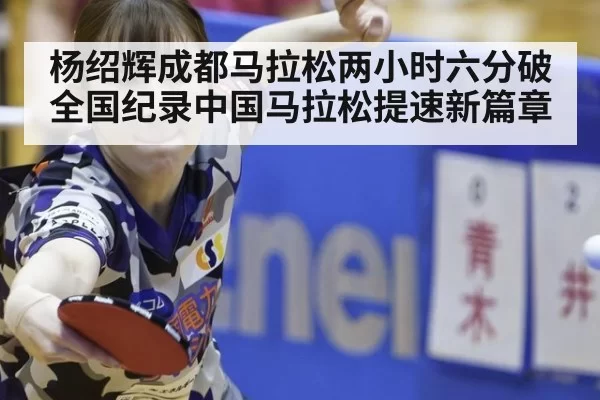 杨绍辉成都马拉松两小时六分破全国纪录中国马拉松提速新篇章