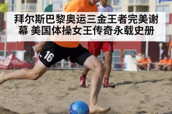 拜尔斯巴黎奥运三金王者完美谢幕 美国体操女王传奇永载史册